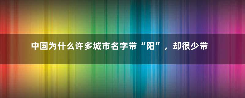 中国为什么许多城市名字带“阳”，却很少带“阴”？