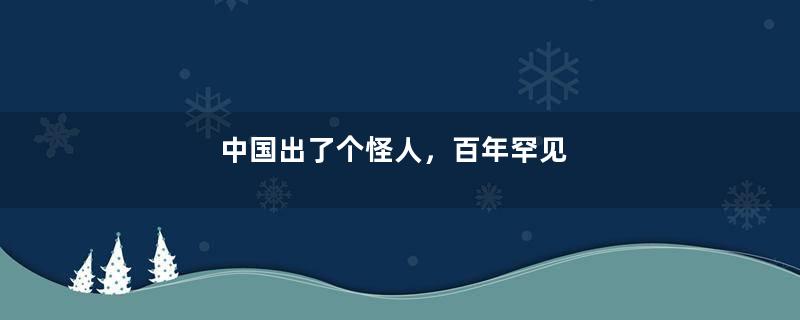 中国出了个怪人，百年罕见