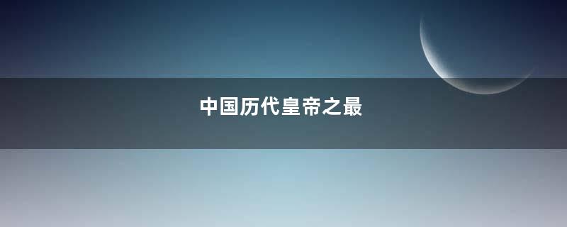 中国历代皇帝之最