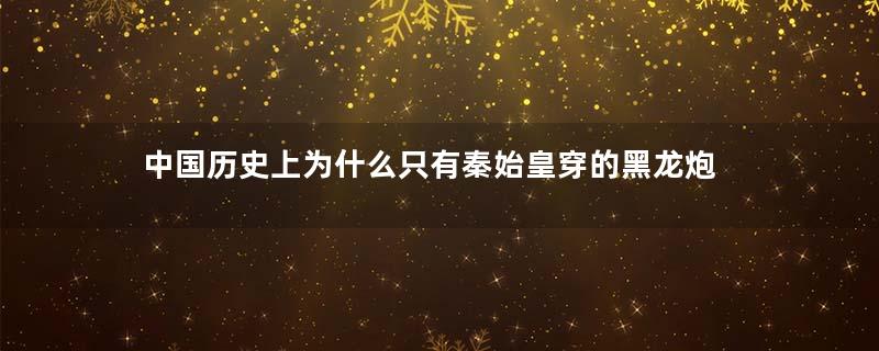 中国历史上为什么只有秦始皇穿的黑龙炮