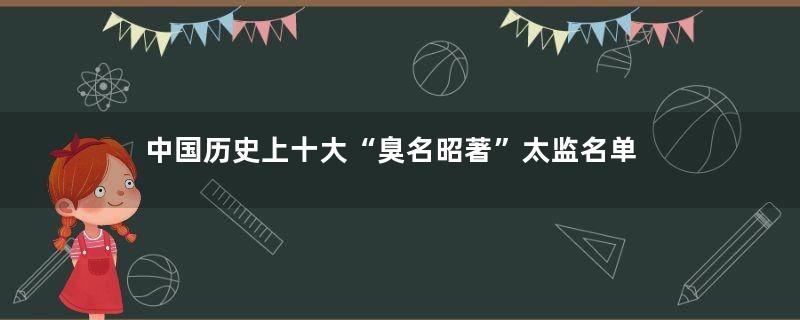 中国历史上十大“臭名昭著”太监名单