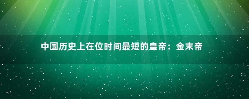 中国历史上在位时间最短的皇帝：金末帝