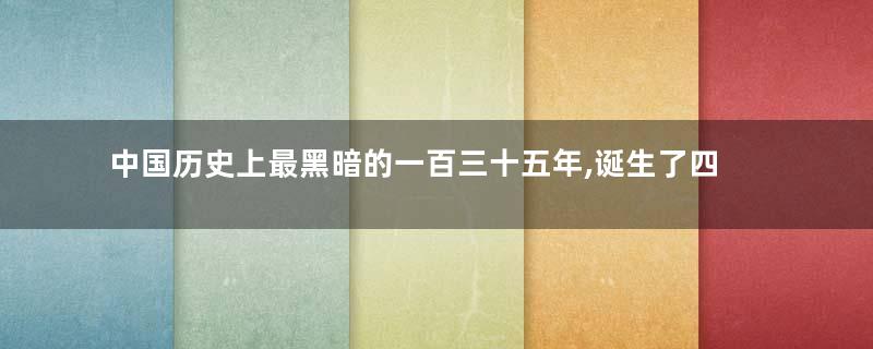 中国历史上最黑暗的一百三十五年,诞生了四位超一流军事天才