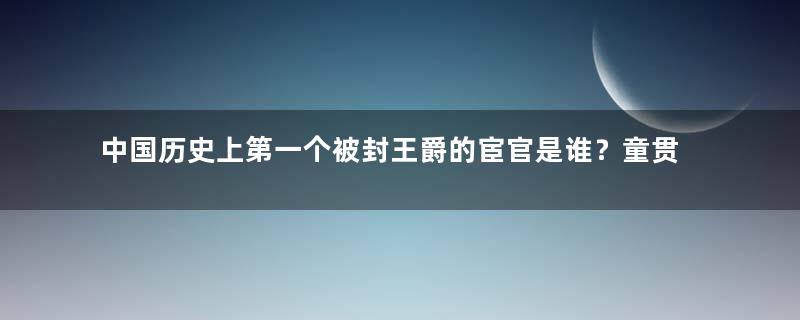 中国历史上第一个被封王爵的宦官是谁？童贯是什么出身