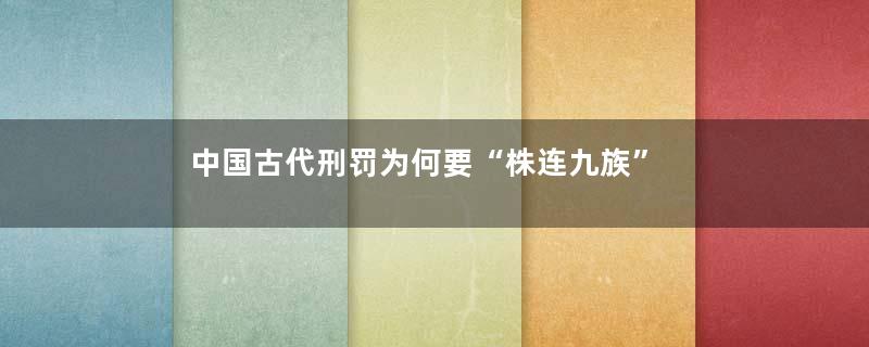 中国古代刑罚为何要“株连九族”
