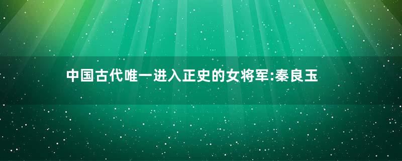 中国古代唯一进入正史的女将军:秦良玉