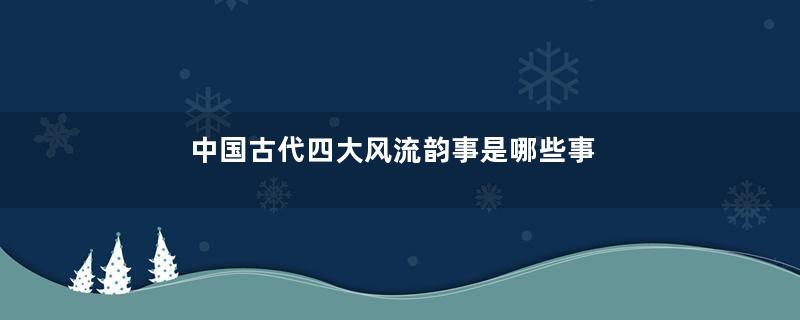 中国古代四大风流韵事是哪些事