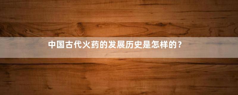 中国古代火药的发展历史是怎样的？