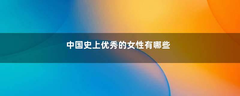 中国史上优秀的女性有哪些