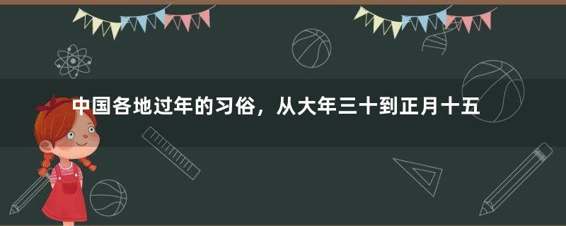 中国各地过年的习俗，从大年三十到正月十五，各有哪些主要的习俗？