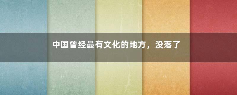中国曾经最有文化的地方，没落了