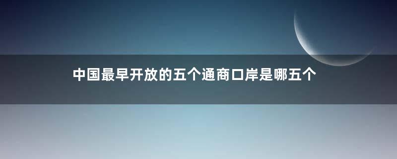 中国最早开放的五个通商口岸是哪五个