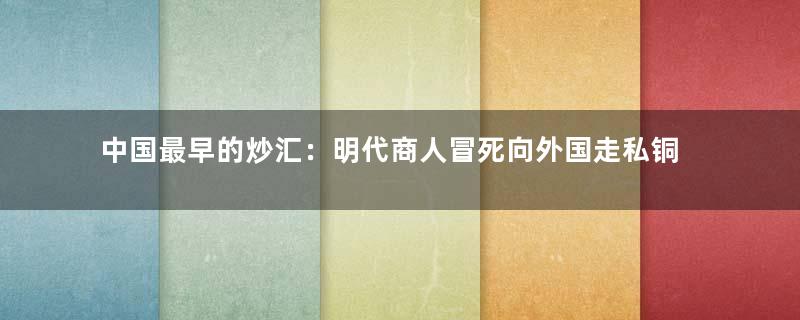 中国最早的炒汇：明代商人冒死向外国走私铜钱
