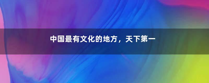 中国最有文化的地方，天下第一