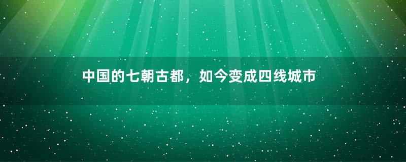 中国的七朝古都，如今变成四线城市