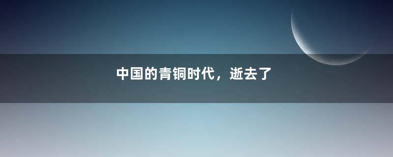 中国的青铜时代，逝去了