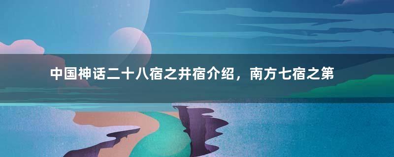 中国神话二十八宿之井宿介绍，南方七宿之第几宿？