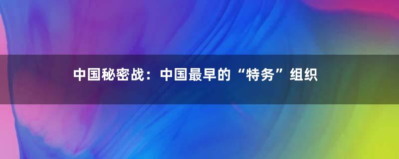 中国秘密战：中国最早的“特务”组织