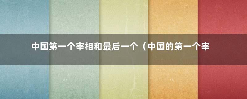 中国第一个宰相和最后一个（中国的第一个宰相）