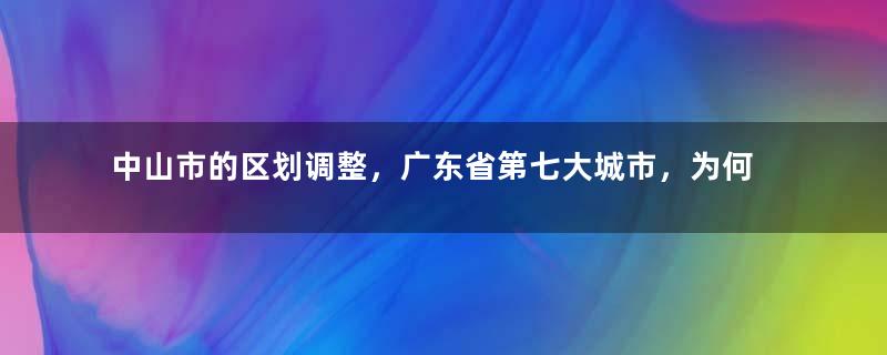 中山市的区划调整，广东省第七大城市，为何直接有8个街道？