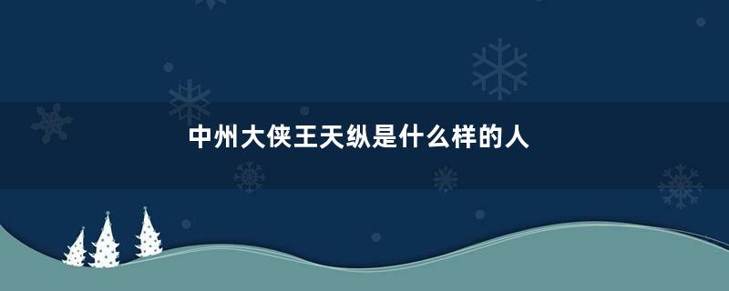 中州大侠王天纵是什么样的人