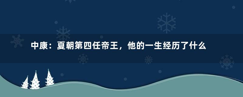 中康：夏朝第四任帝王，他的一生经历了什么？