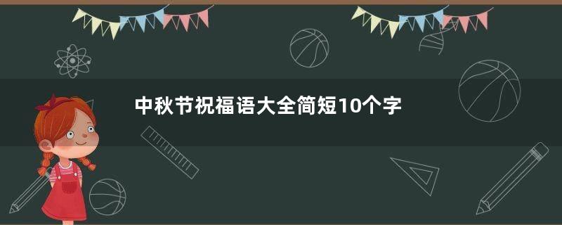 中秋节祝福语大全简短10个字