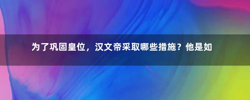 为了巩固皇位，汉文帝采取哪些措施？他是如何镇压叛乱的？