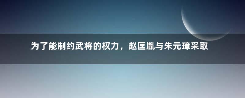 为了能制约武将的权力，赵匡胤与朱元璋采取的办法有何不同？