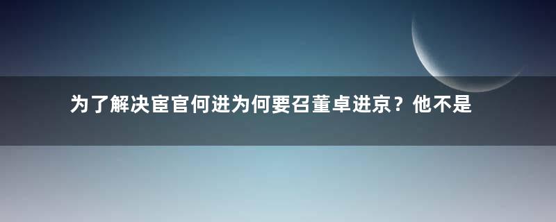 为了解决宦官何进为何要召董卓进京？他不是自己有兵吗