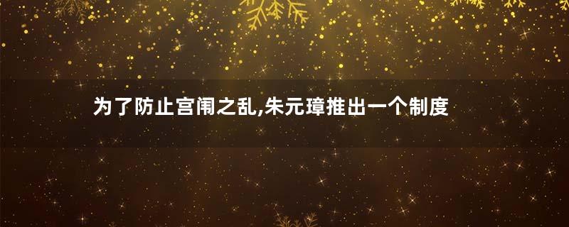 为了防止宫闱之乱,朱元璋推出一个制度