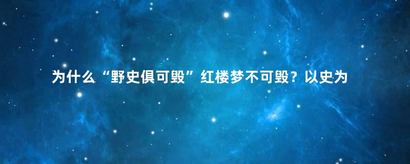 为什么“野史俱可毁”红楼梦不可毁？以史为鉴的根本目的是什么？