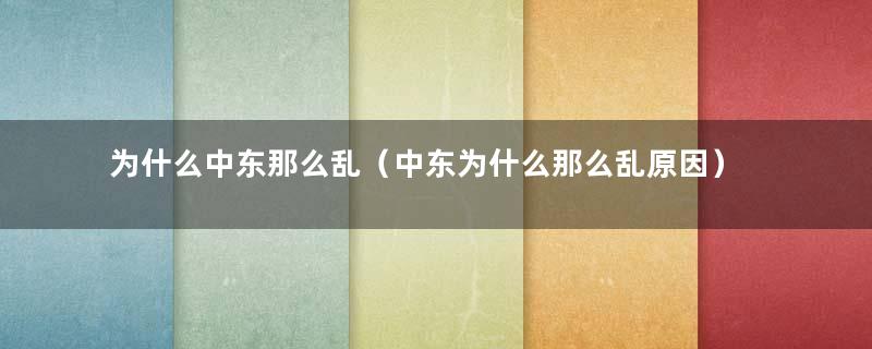 为什么中东那么乱（中东为什么那么乱原因）