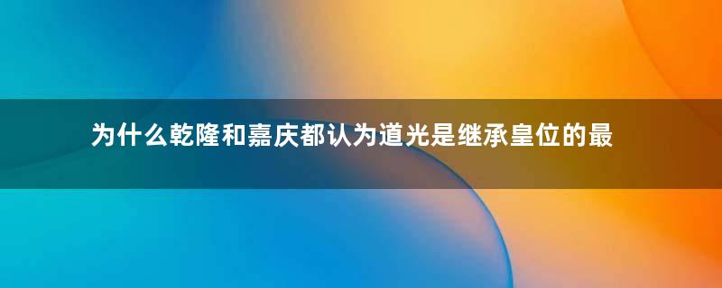 为什么乾隆和嘉庆都认为道光是继承皇位的最佳人选？