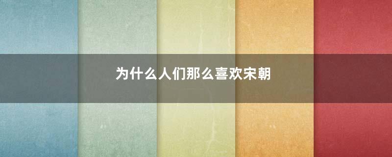 为什么人们那么喜欢宋朝