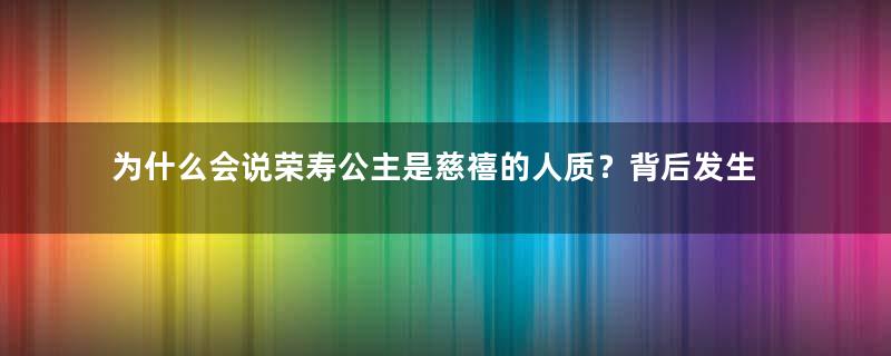 为什么会说荣寿公主是慈禧的人质？背后发生怎样故事？