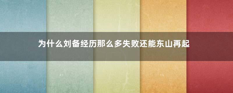 为什么刘备经历那么多失败还能东山再起