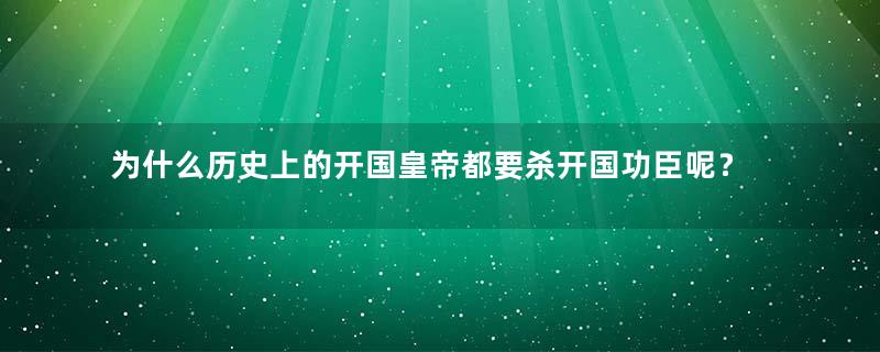 为什么历史上的开国皇帝都要杀开国功臣呢？有哪些原因？