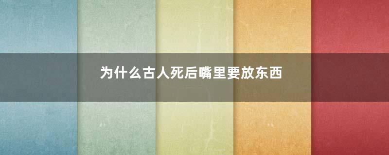 为什么古人死后嘴里要放东西