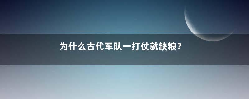 为什么古代军队一打仗就缺粮？