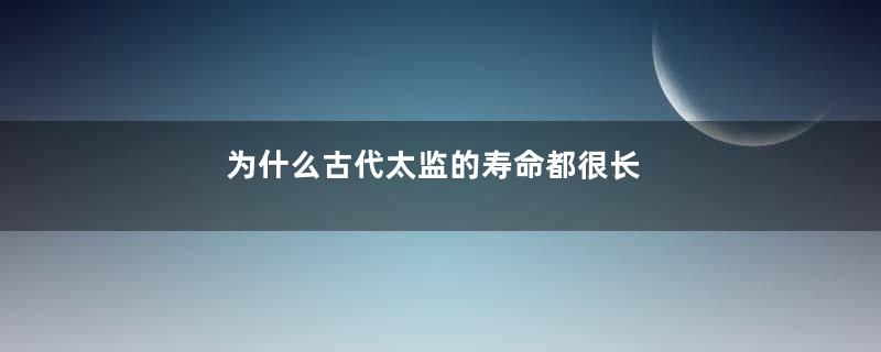 为什么古代太监的寿命都很长