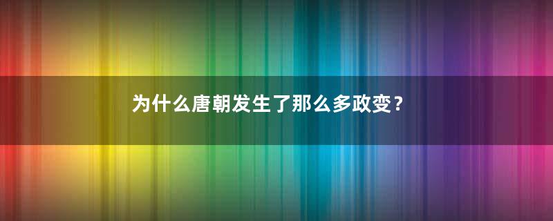 为什么唐朝发生了那么多政变？