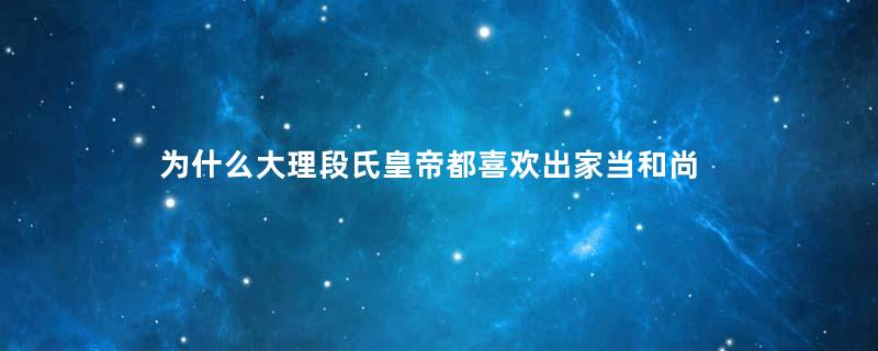 为什么大理段氏皇帝都喜欢出家当和尚