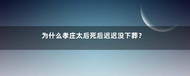 为什么孝庄太后死后迟迟没下葬？