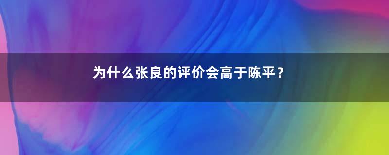 为什么张良的评价会高于陈平？