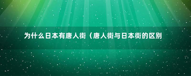 为什么日本有唐人街（唐人街与日本街的区别）