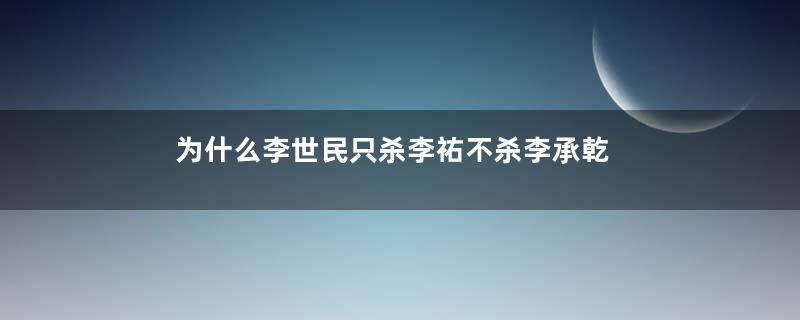 为什么李世民只杀李祐不杀李承乾