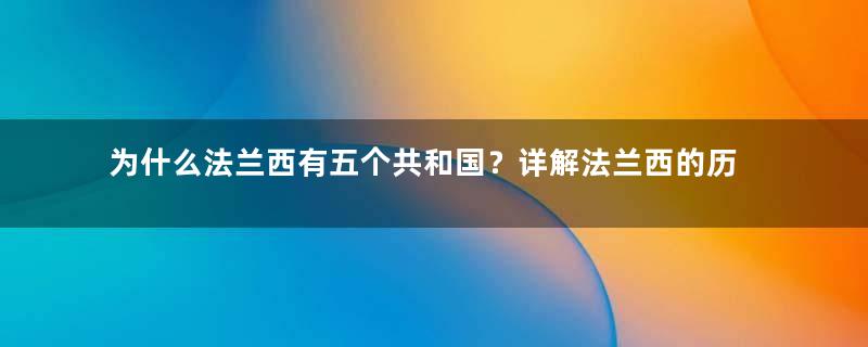 为什么法兰西有五个共和国？详解法兰西的历史