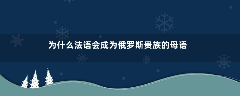 为什么法语会成为俄罗斯贵族的母语