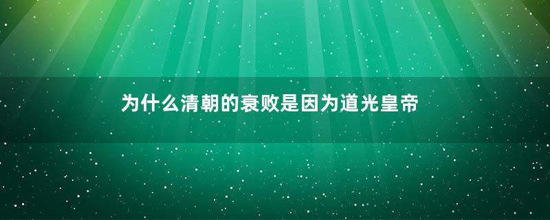 为什么清朝的衰败是因为道光皇帝